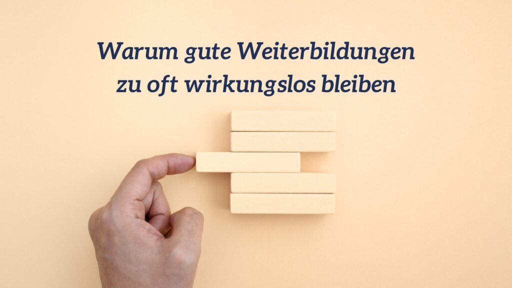 Warum gute Weiterbildungen zu oft wirkungslos bleiben